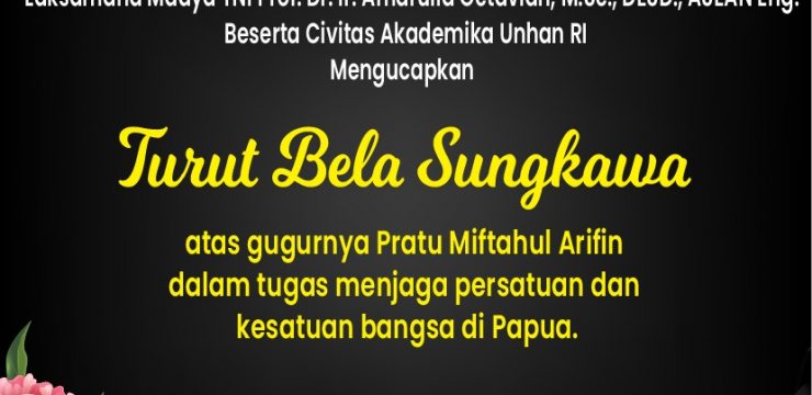 Rektor Universitas Pertahanan Republik Indonesia Laksamana Madya TNI Prof. Dr. Ir. Amarulla Octavian, M.Sc., DESD, ASEAN Eng., Beserta Civitas Akademika Unhan RI Mengucapkan Turut Bela Sungkawa Atas Gugurnya Pratu Miftahul Arifin Dalam Tugas Menjaga Persatuan dan Kesatuan Bangsa di Papua.